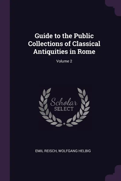 Обложка книги Guide to the Public Collections of Classical Antiquities in Rome; Volume 2, Emil Reisch, Wolfgang Helbig