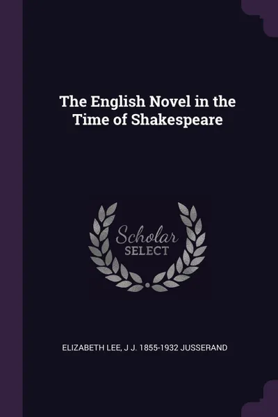 Обложка книги The English Novel in the Time of Shakespeare, Elizabeth Lee, J J. 1855-1932 Jusserand