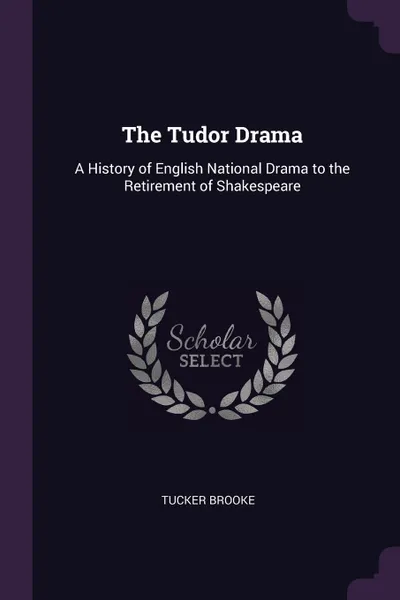 Обложка книги The Tudor Drama. A History of English National Drama to the Retirement of Shakespeare, Tucker Brooke