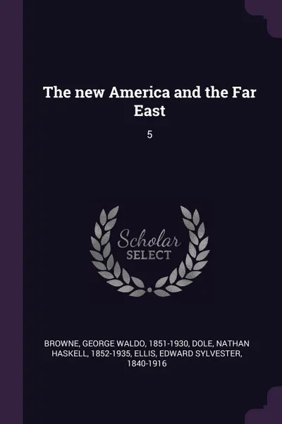 Обложка книги The new America and the Far East. 5, George Waldo Browne, Nathan Haskell Dole, Edward Sylvester Ellis