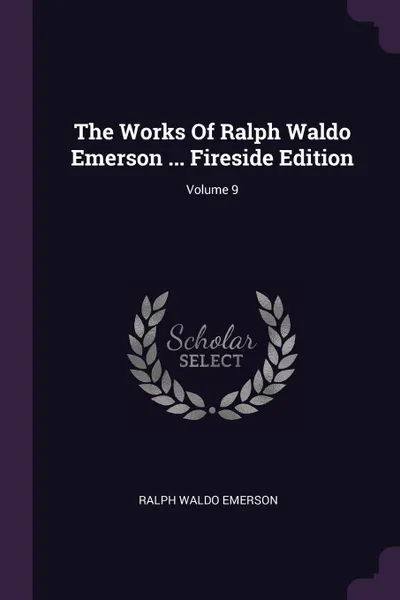 Обложка книги The Works Of Ralph Waldo Emerson ... Fireside Edition; Volume 9, Ralph Waldo Emerson