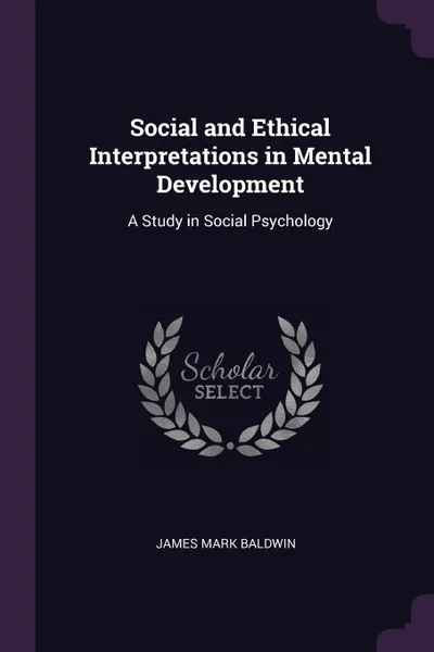 Обложка книги Social and Ethical Interpretations in Mental Development. A Study in Social Psychology, James Mark Baldwin