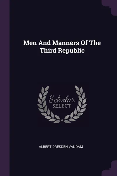 Обложка книги Men And Manners Of The Third Republic, Albert Dresden Vandam