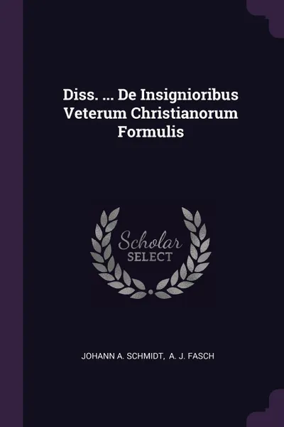 Обложка книги Diss. ... De Insignioribus Veterum Christianorum Formulis, Johann A. Schmidt