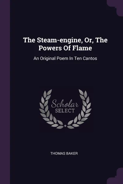 Обложка книги The Steam-engine, Or, The Powers Of Flame. An Original Poem In Ten Cantos, Thomas Baker
