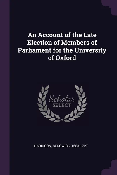 Обложка книги An Account of the Late Election of Members of Parliament for the University of Oxford, Sedgwick Harrison