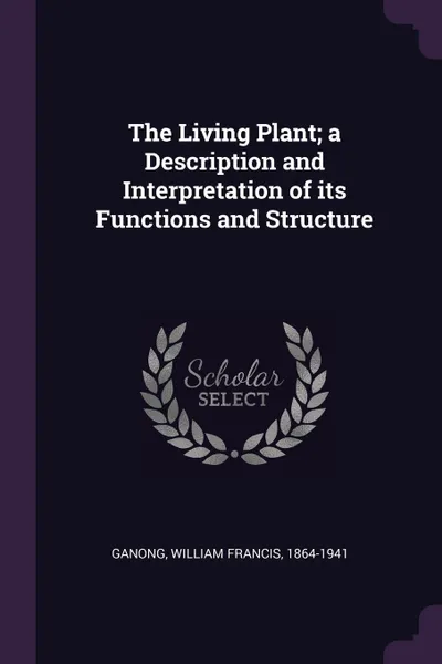 Обложка книги The Living Plant; a Description and Interpretation of its Functions and Structure, William Francis Ganong