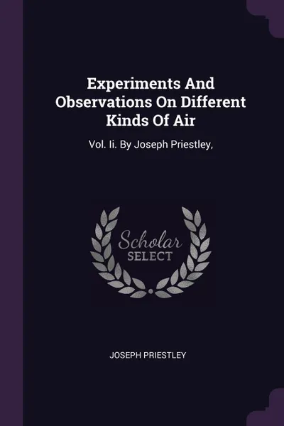 Обложка книги Experiments And Observations On Different Kinds Of Air. Vol. Ii. By Joseph Priestley,, Joseph Priestley