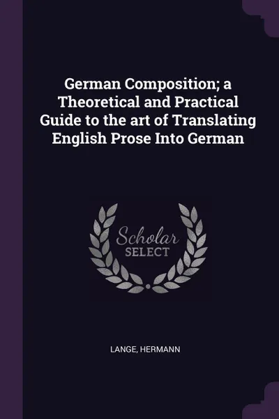 Обложка книги German Composition; a Theoretical and Practical Guide to the art of Translating English Prose Into German, Hermann Lange