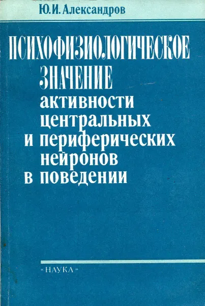 Обложка книги Психофизиологическое значение активности центральных и периферических нейронов в поведении, Ю.И. Александров