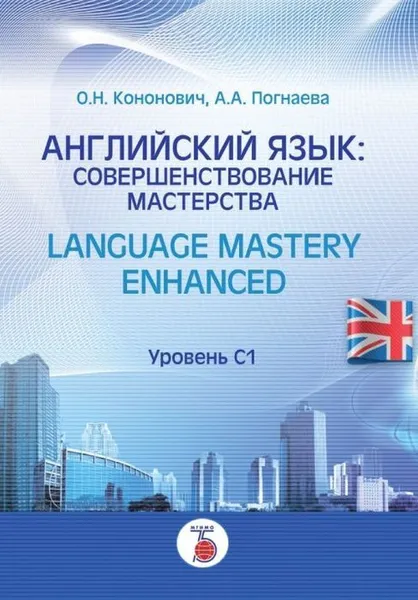 Обложка книги Английский язык. совершенствование мастерства. Language Mastery Enhanced. Уровень С1., Кононович О.Н., Погнаева А.А.