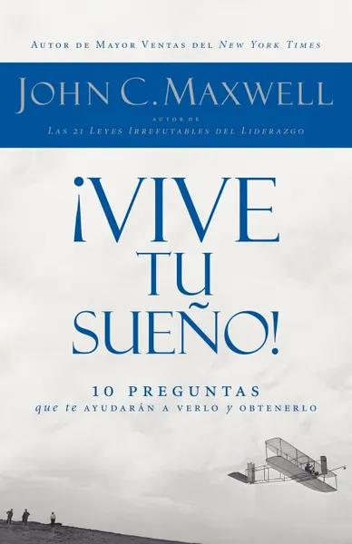 Обложка книги Vive Tu Sueno!. 10 Preguntas Que Te Ayudaran a Verlo y Obtenerlo, John C. Maxwell