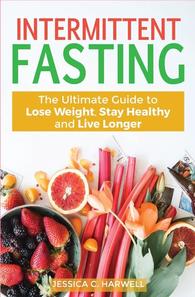 Обложка книги Intermittent fasting. The Ultimate Guide to lose weight, stay healthy and live longer, Jessica C. Harwell