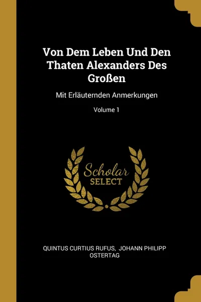 Обложка книги Von Dem Leben Und Den Thaten Alexanders Des Grossen. Mit Erlauternden Anmerkungen; Volume 1, Quintus Curtius Rufus