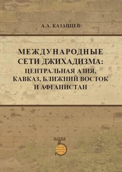 Обложка книги Международные сети джихадизма: Центральная Азия, Кавказ, Ближнй Восток и Афганистан., А.А. Казанцев