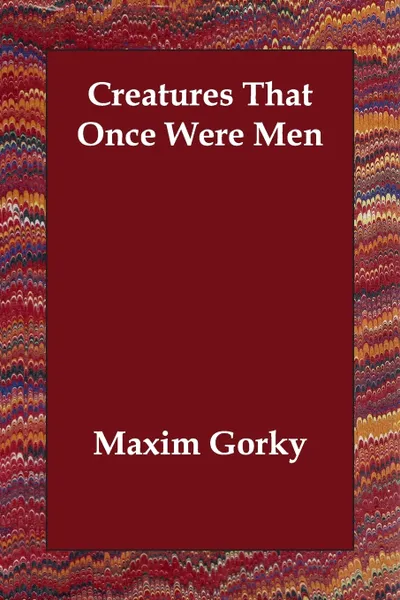 Обложка книги Creatures That Once Were Men, Maxim Gorky