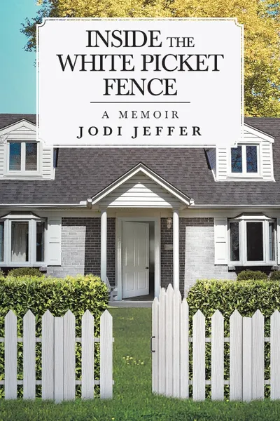 Обложка книги Inside the White Picket Fence. A Memoir, Jodi Jeffer