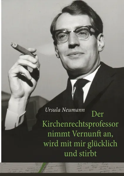 Обложка книги Der Kirchenrechtsprofessor nimmt Vernunft an, wird mit mir glucklich und stirbt, Ursula Neumann