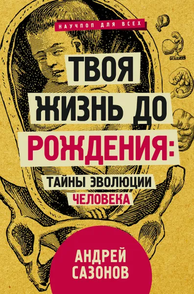 Обложка книги Твоя жизнь до рождения: тайны эволюции человека, Сазонов Андрей