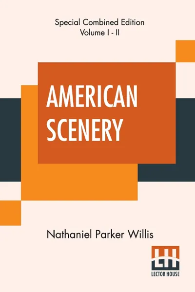 Обложка книги American Scenery (Complete). Or, Land, Lake, And River Illustrations Of Transatlantic Nature. The Literary Department By N. P. Willis, Esq. (Complete Edition Of Two Volumes), Nathaniel Parker Willis