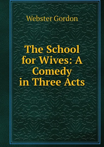 Обложка книги The School for Wives: A Comedy in Three Acts, Webster Gordon