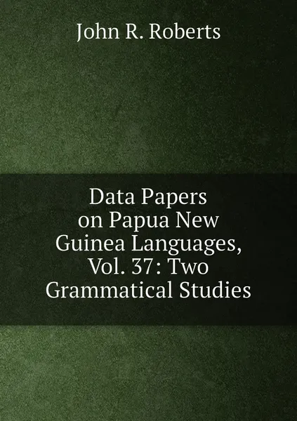 Обложка книги Data Papers on Papua New Guinea Languages, Vol. 37: Two Grammatical Studies, John R. Roberts