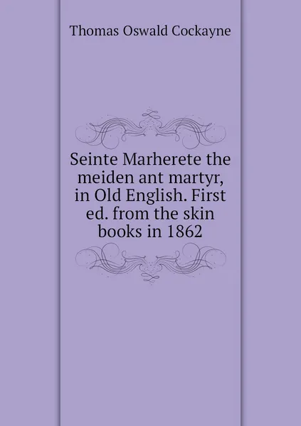 Обложка книги Seinte Marherete the meiden ant martyr, in Old English. First ed. from the skin books in 1862, Thomas Oswald Cockayne