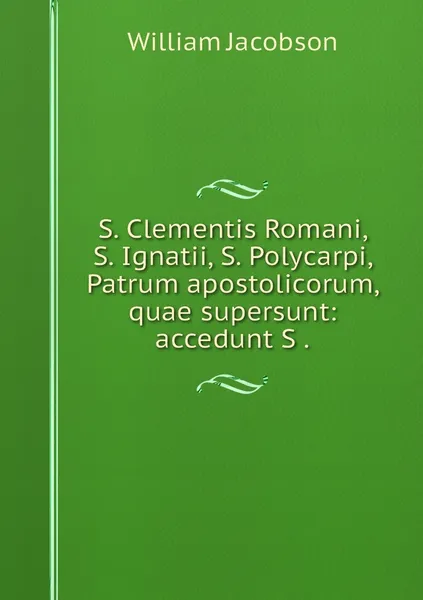 Обложка книги S. Clementis Romani, S. Ignatii, S. Polycarpi, Patrum apostolicorum, quae supersunt: accedunt S ., William Jacobson
