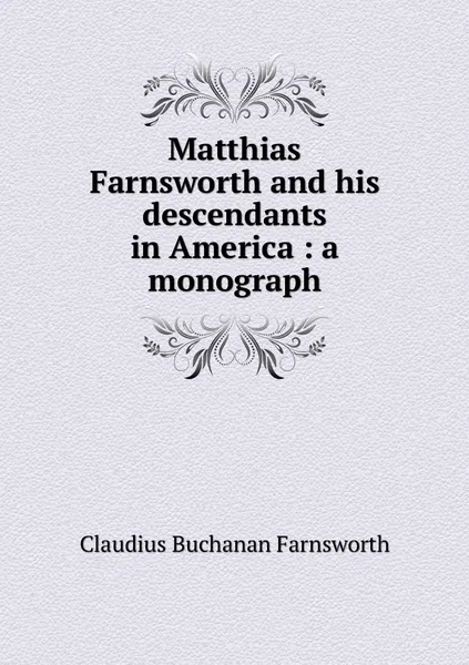 Обложка книги Matthias Farnsworth and his descendants in America : a monograph, Claudius Buchanan Farnsworth