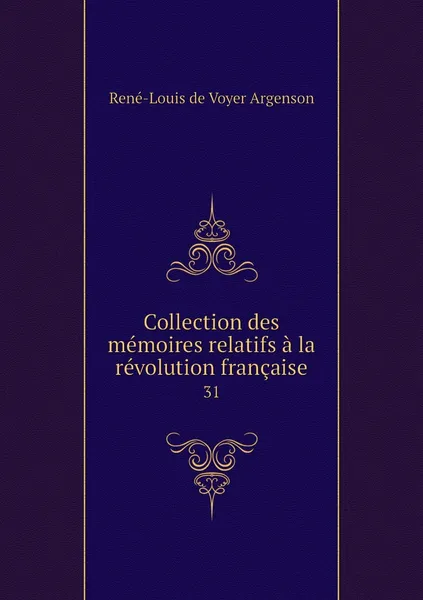 Обложка книги Collection des memoires relatifs a la revolution francaise. 31, René-Louis de Voyer Argenson