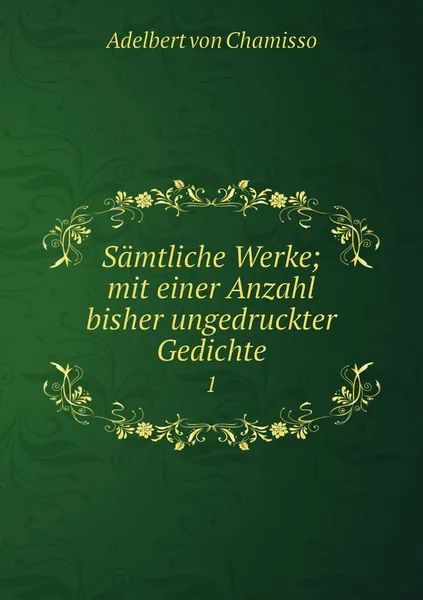 Обложка книги Samtliche Werke; mit einer Anzahl bisher ungedruckter Gedichte. 1, Adelbert von Chamisso