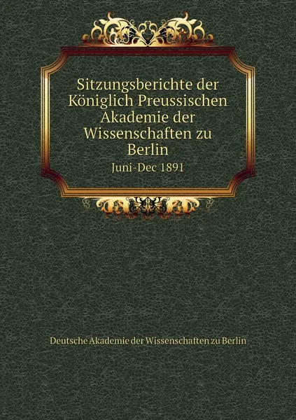 Обложка книги Sitzungsberichte der Koniglich Preussischen Akademie der Wissenschaften zu Berlin. Juni-Dec 1891, Deutsche Akademie der Wissenschaften zu Berlin