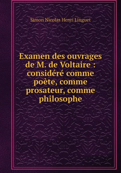 Обложка книги Examen des ouvrages de M. de Voltaire : considere comme poete, comme prosateur, comme philosophe, Simon Nicolas Henri Linguet