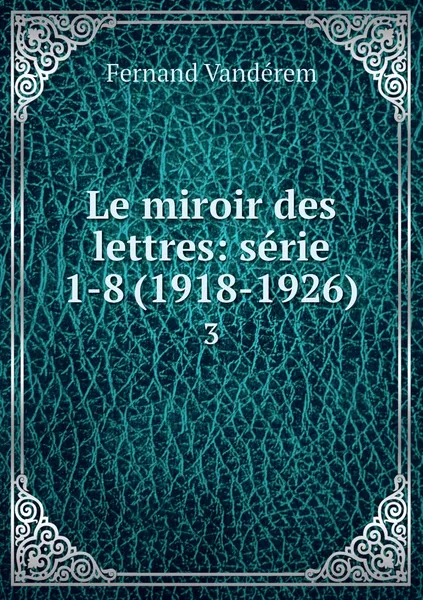 Обложка книги Le miroir des lettres: serie 1-8 (1918-1926). 3, Fernand Vandérem