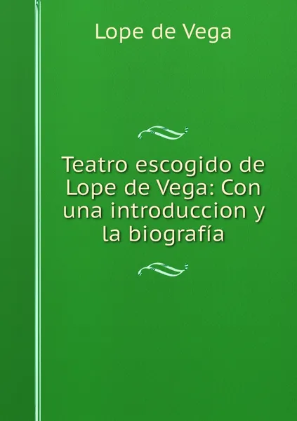 Обложка книги Teatro escogido de Lope de Vega: Con una introduccion y la biografia, Lope de Vega