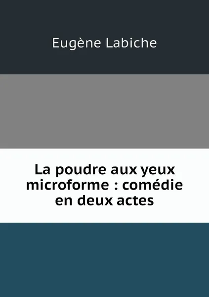 Обложка книги La poudre aux yeux microforme : comedie en deux actes, Labiche Eugène