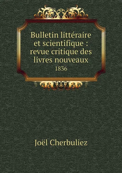 Обложка книги Bulletin litteraire et scientifique : revue critique des livres nouveaux. 1836, Joël Cherbuliez