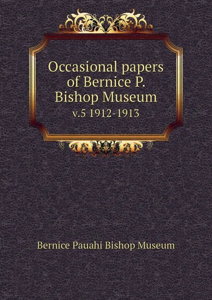 Обложка книги Occasional papers of Bernice P. Bishop Museum. v.5 1912-1913, Bernice Pauahi Bishop Museum