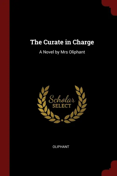 Обложка книги The Curate in Charge. A Novel by Mrs Oliphant, Oliphant