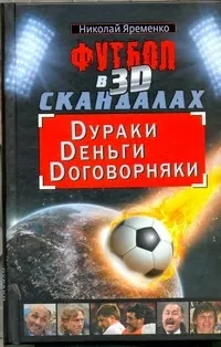 Обложка книги Футбол в 3D-скандалах: Dураки, Dеньги, Dоговорняки, Яременко Николай Николаевич