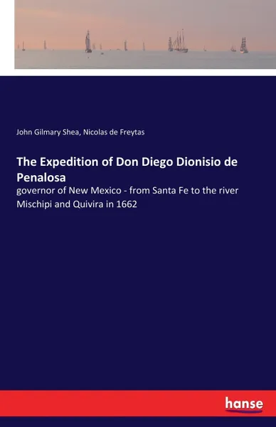 Обложка книги The Expedition of Don Diego Dionisio de Penalosa. governor of New Mexico - from Santa Fe to the river Mischipi and Quivira in 1662, John Gilmary Shea, Nicolas de Freytas