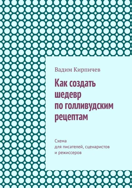 Обложка книги Как создать шедевр по голливудским рецептам, Вадим Кирпичев