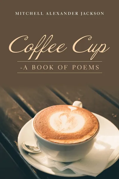 Обложка книги Coffee Cup. - a Book of Poems, Mitchell Alexander Jackson