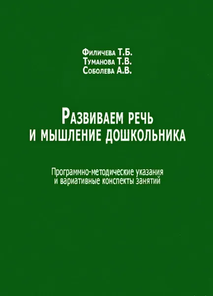 Обложка книги Развиваем речь и мышление дошкольника. Программно-методические указания и вариативные конспекты занятий, Туманова Татьяна Володаровна, Соболева Анна Володаровна