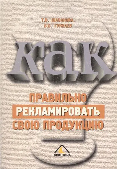 Обложка книги Как правильно рекламировать свою продукцию, Шабанова Т. , Гуккаев В.