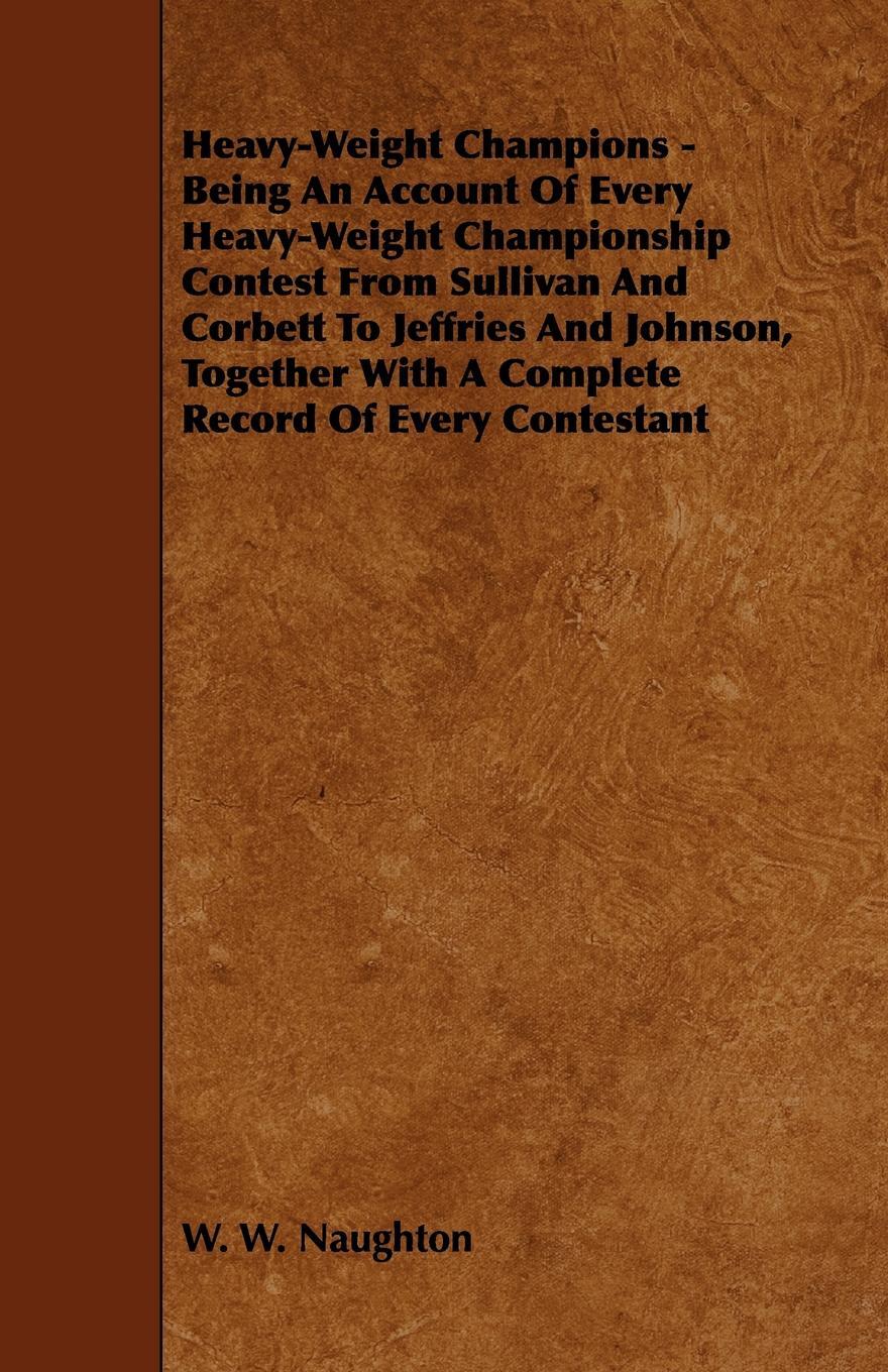 фото Heavy-Weight Champions - Being an Account of Every Heavy-Weight Championship Contest from Sullivan and Corbett to Jeffries and Johnson, Together with