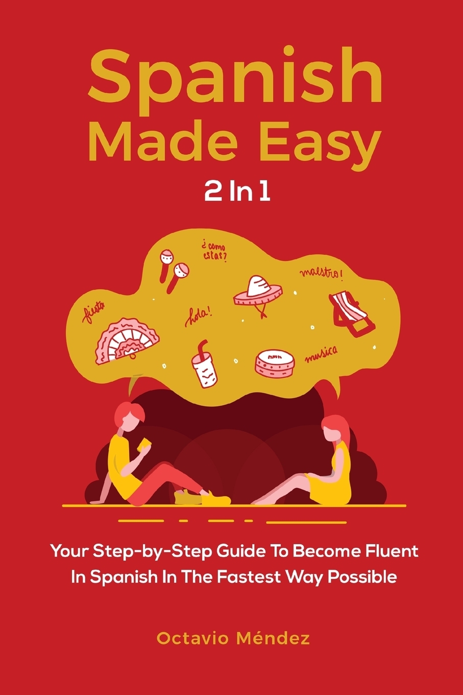 Spanish Made Easy 2 In 1. Your Step-by-Step Guide To Become Fluent In Spanish In The Fastest Way Possible. Octavio M?ndez Spanish Made Easy 2 In 1. Your Step-by-Step Guide To Become Fluent In Spanish In The Fastest Way Possible. Octavio M?ndez