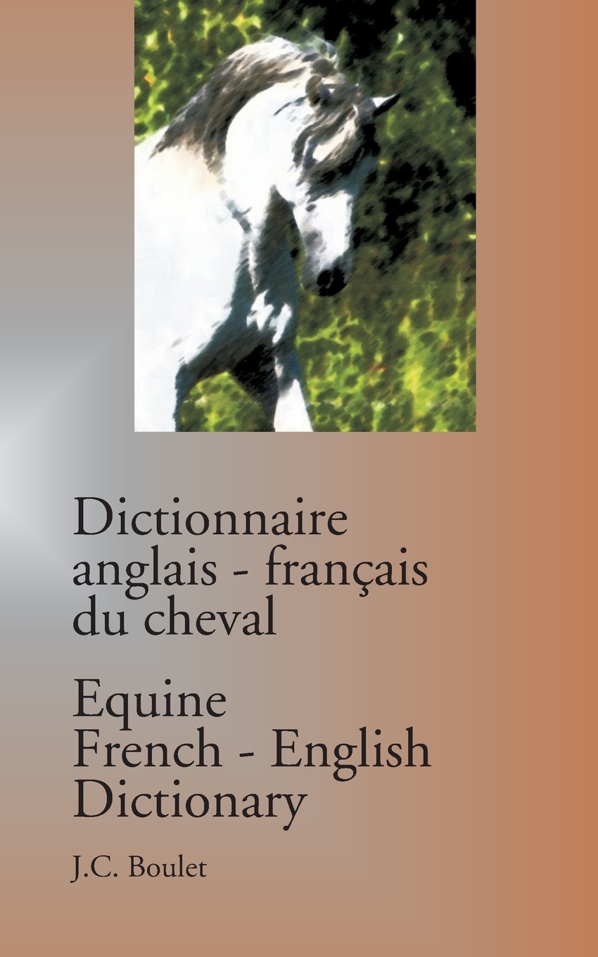 Dictionnaire anglais-francais du cheval / Equine French-English Dictionary. Jean-Claude Boulet Dictionnaire anglais-francais du cheval / Equine French-English Dictionary. Jean-Claude Boulet
