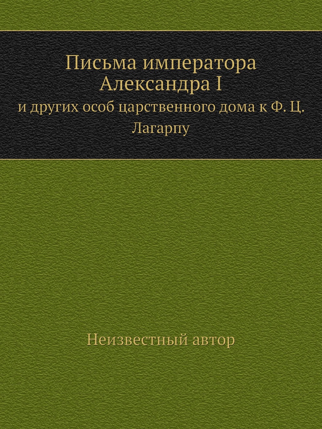 Письма императора Александра I. и других особ царственного дома к Ф. Ц.  Лагарпу