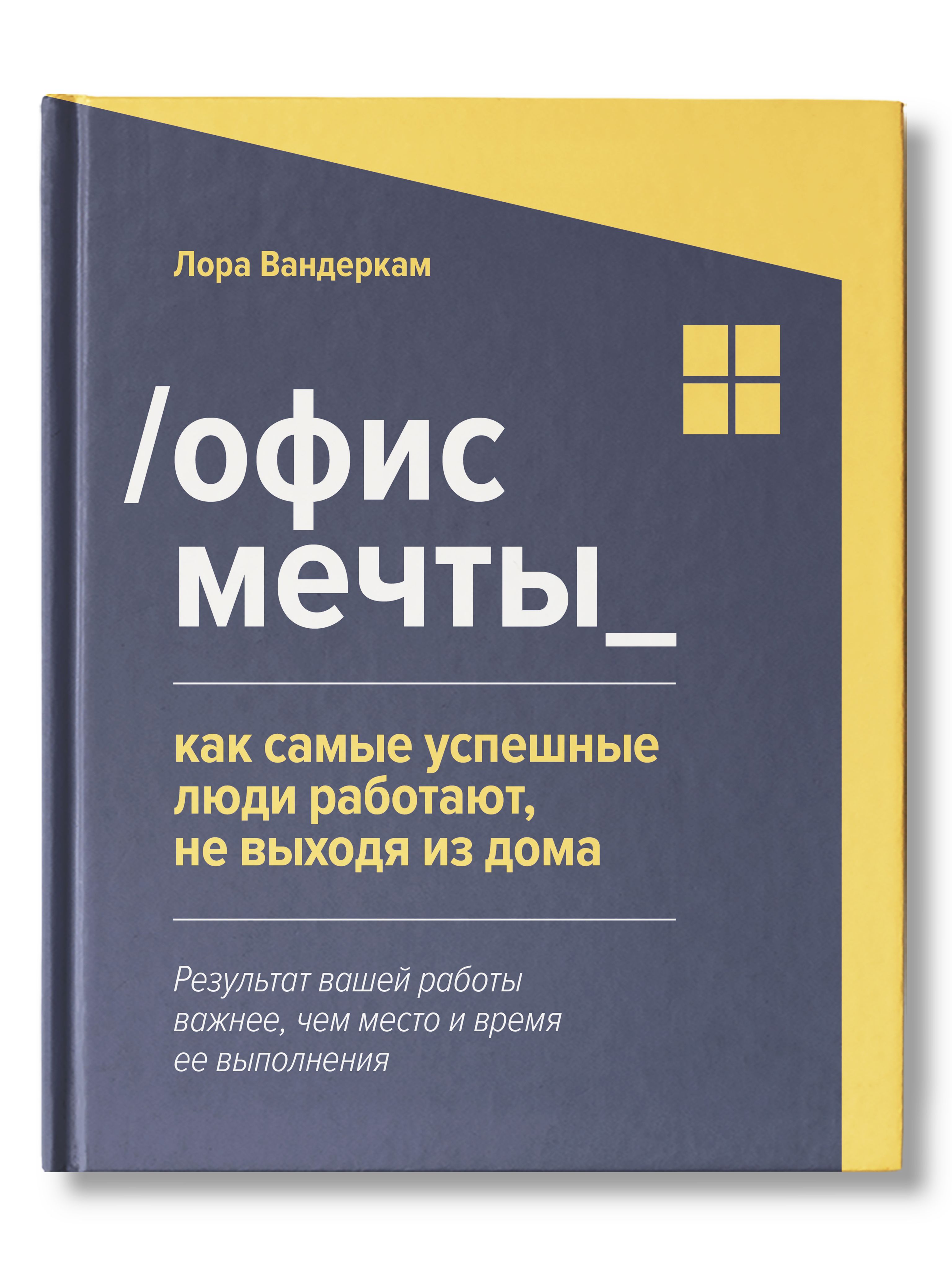 Офис мечты. Как самые успешные люди работают, не выходя из дома | Вандеркам Лора